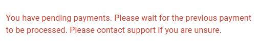 Message that reads "You have pending payments. Pease wait for the previous payment to be processed. Please contact support if you are unsure."