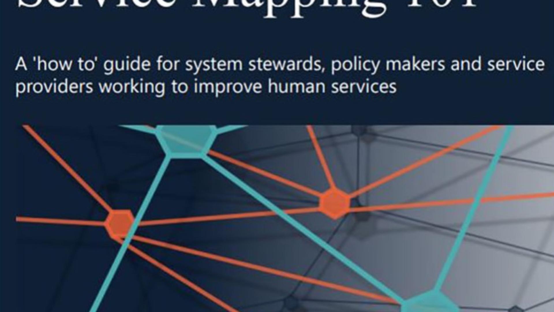 Service Mapping 101.  A 'how to' guide for system stwards, policy makers and service providers working to improve human services