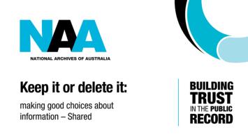 NAA Logo with the wording "National Archives of Australia" "Keep it or delete it: making good choices about information - Shared" "Building trust in the public record"